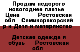 Продам недорого новогоднее платье › Цена ­ 600 - Ростовская обл., Семикаракорский р-н Дети и материнство » Детская одежда и обувь   . Ростовская обл.